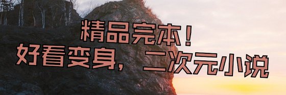 精品完本！好看變身，二次元小説