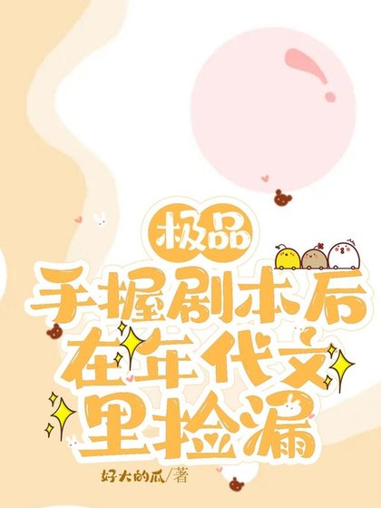 极品手握剧本后，在年代文里捡漏 /上交剧本后，八零废物女配躺赢了